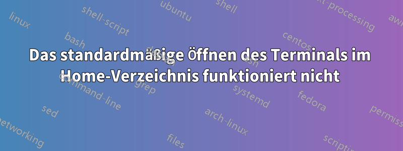 Das standardmäßige Öffnen des Terminals im Home-Verzeichnis funktioniert nicht