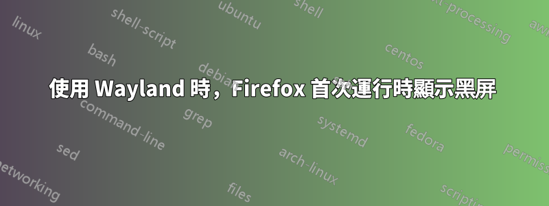 使用 Wayland 時，Firefox 首次運行時顯示黑屏