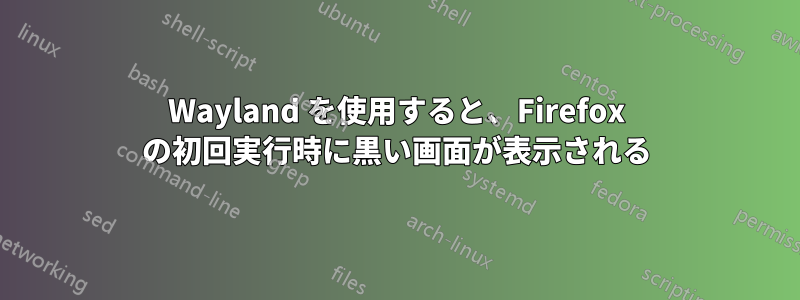 Wayland を使用すると、Firefox の初回実行時に黒い画面が表示される