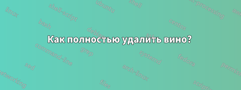 Как полностью удалить вино?