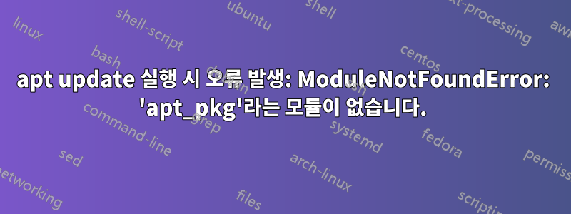 apt update 실행 시 오류 발생: ModuleNotFoundError: 'apt_pkg'라는 모듈이 없습니다.