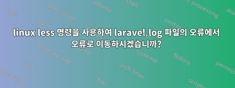 linux less 명령을 사용하여 laravel.log 파일의 오류에서 오류로 이동하시겠습니까?