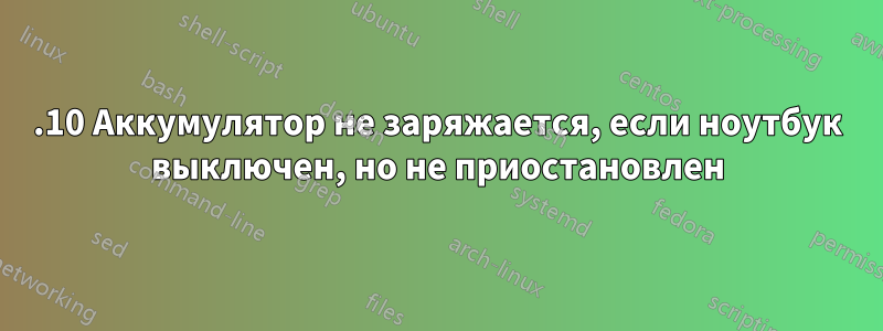 22.10 Аккумулятор не заряжается, если ноутбук выключен, но не приостановлен