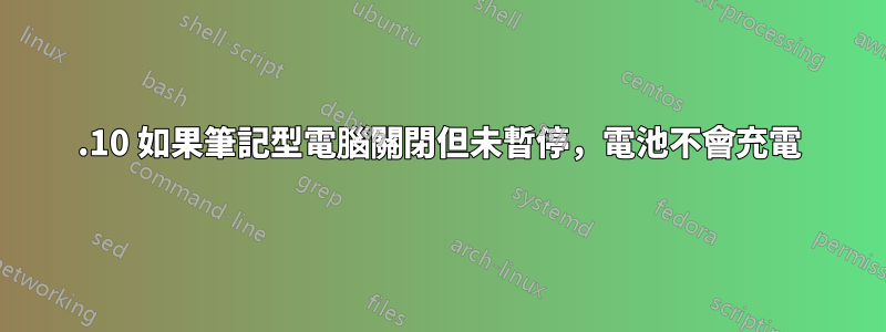 22.10 如果筆記型電腦關閉但未暫停，電池不會充電