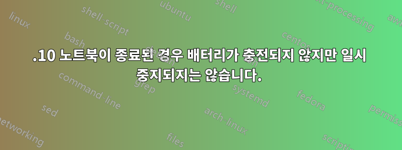 22.10 노트북이 종료된 경우 배터리가 충전되지 않지만 일시 중지되지는 않습니다.