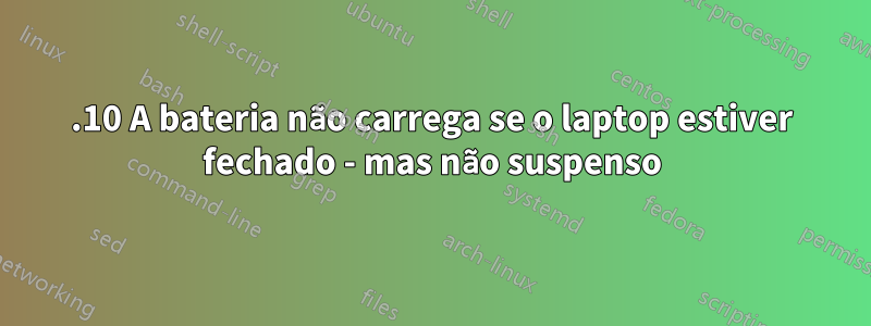 22.10 A bateria não carrega se o laptop estiver fechado - mas não suspenso