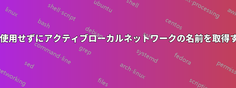 ネットワークユーティリティを使用せずにアクティブローカルネットワークの名前を取得するにはどうすればよいですか?