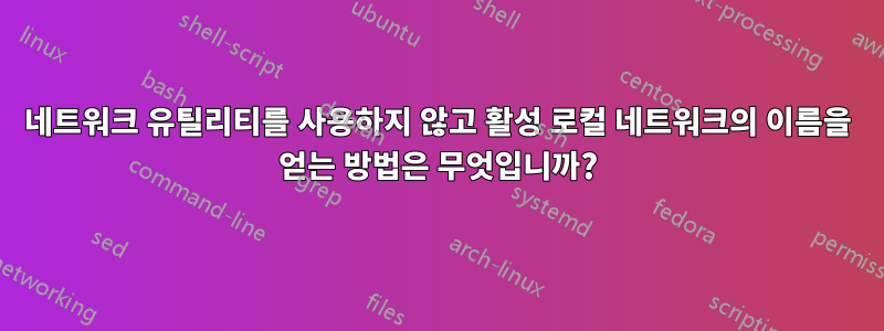 네트워크 유틸리티를 사용하지 않고 활성 로컬 네트워크의 이름을 얻는 방법은 무엇입니까?