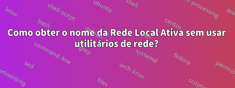 Como obter o nome da Rede Local Ativa sem usar utilitários de rede?