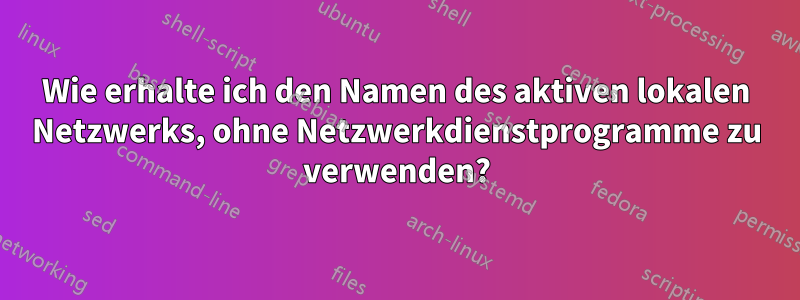 Wie erhalte ich den Namen des aktiven lokalen Netzwerks, ohne Netzwerkdienstprogramme zu verwenden?