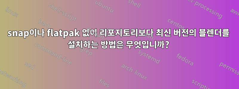 snap이나 flatpak 없이 리포지토리보다 최신 버전의 블렌더를 설치하는 방법은 무엇입니까?