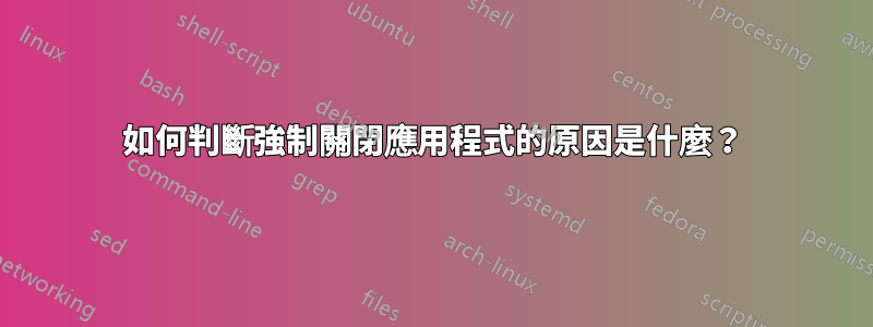 如何判斷強制關閉應用程式的原因是什麼？