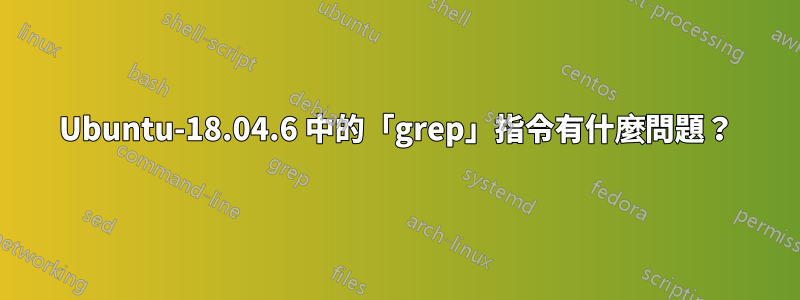 Ubuntu-18.04.6 中的「grep」指令有什麼問題？