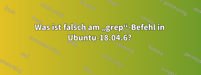 Was ist falsch am „grep“-Befehl in Ubuntu-18.04.6?