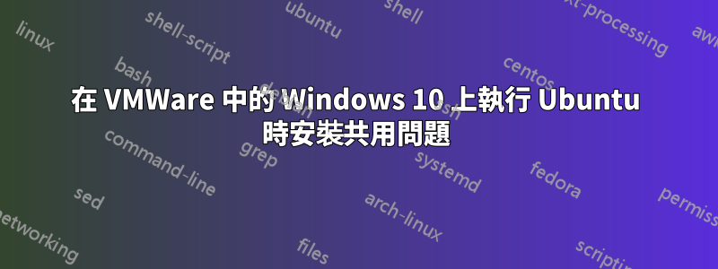 在 VMWare 中的 Windows 10 上執行 Ubuntu 時安裝共用問題