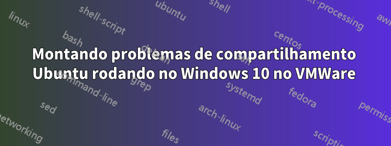 Montando problemas de compartilhamento Ubuntu rodando no Windows 10 no VMWare