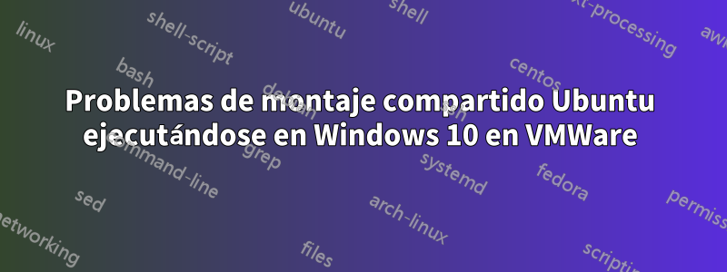 Problemas de montaje compartido Ubuntu ejecutándose en Windows 10 en VMWare