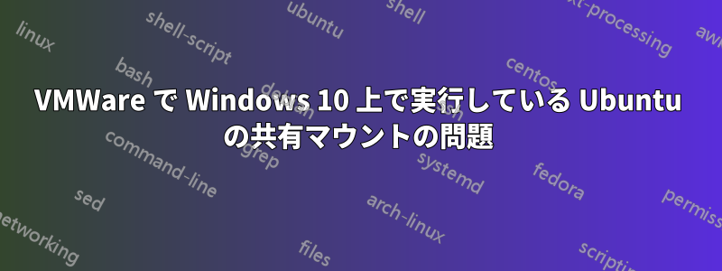 VMWare で Windows 10 上で実行している Ubuntu の共有マウントの問題