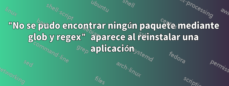 "No se pudo encontrar ningún paquete mediante glob y regex" aparece al reinstalar una aplicación 