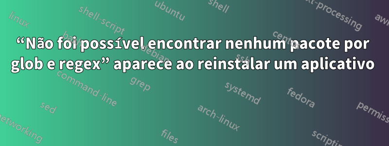 “Não foi possível encontrar nenhum pacote por glob e regex” aparece ao reinstalar um aplicativo 