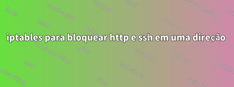 iptables para bloquear http e ssh em uma direção