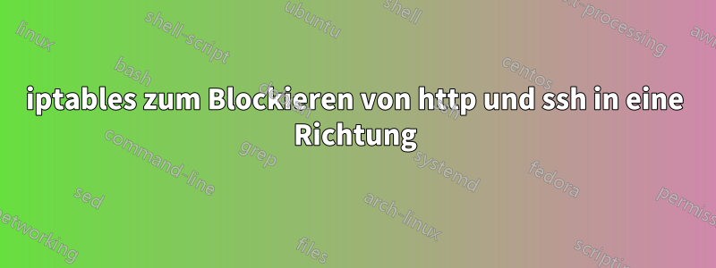 iptables zum Blockieren von http und ssh in eine Richtung