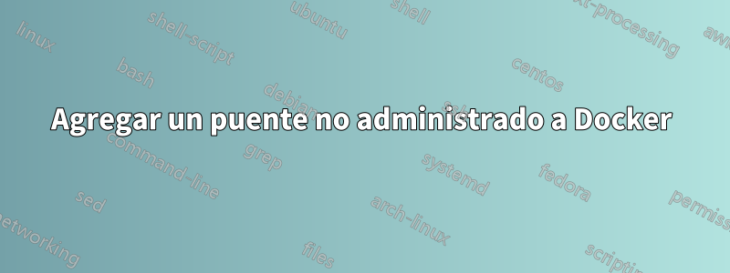 Agregar un puente no administrado a Docker