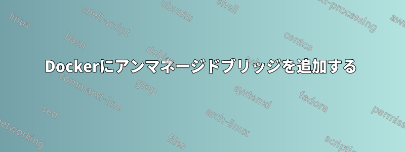 Dockerにアンマネージドブリッジを追加する