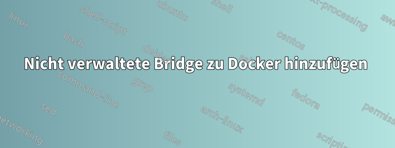 Nicht verwaltete Bridge zu Docker hinzufügen