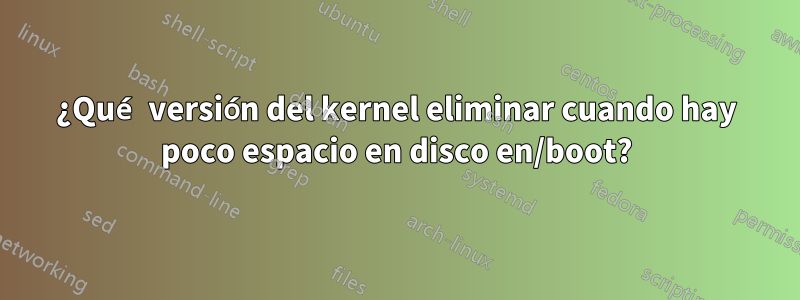 ¿Qué versión del kernel eliminar cuando hay poco espacio en disco en/boot?