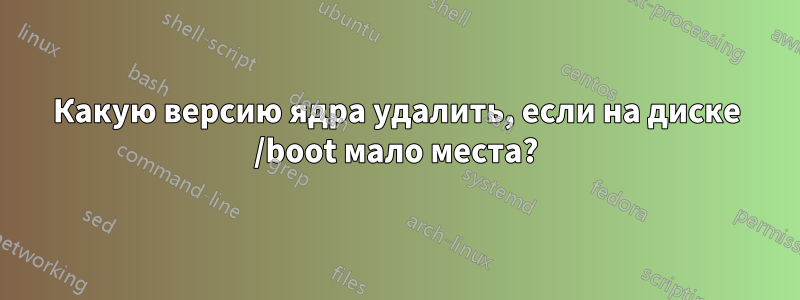 Какую версию ядра удалить, если на диске /boot мало места?