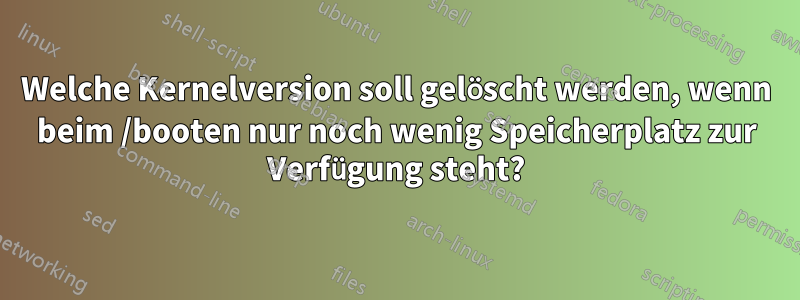 Welche Kernelversion soll gelöscht werden, wenn beim /booten nur noch wenig Speicherplatz zur Verfügung steht?