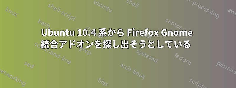 Ubuntu 10.4 系から Firefox Gnome 統合アドオンを探し出そうとしている 