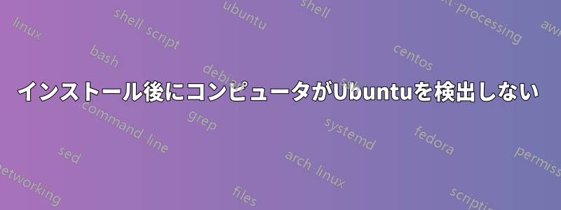 インストール後にコンピュータがUbuntuを検出しない