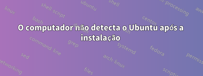 O computador não detecta o Ubuntu após a instalação