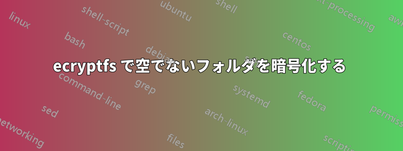 ecryptfs で空でないフォルダを暗号化する