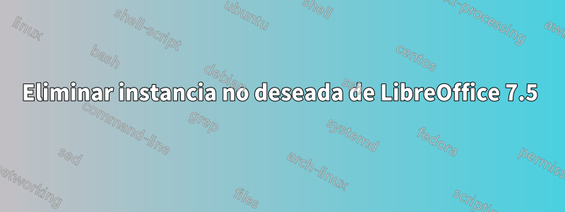 Eliminar instancia no deseada de LibreOffice 7.5