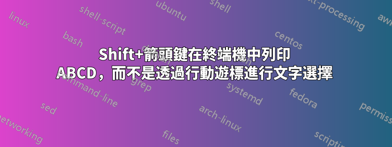 Shift+箭頭鍵在終端機中列印 ABCD，而不是透過行動遊標進行文字選擇