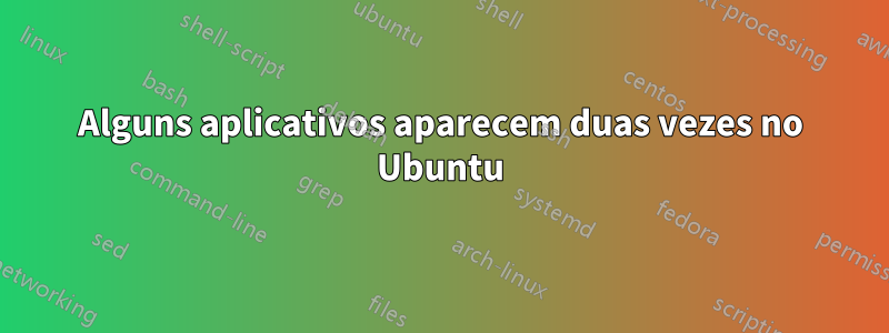 Alguns aplicativos aparecem duas vezes no Ubuntu