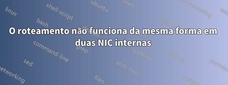 O roteamento não funciona da mesma forma em duas NIC internas