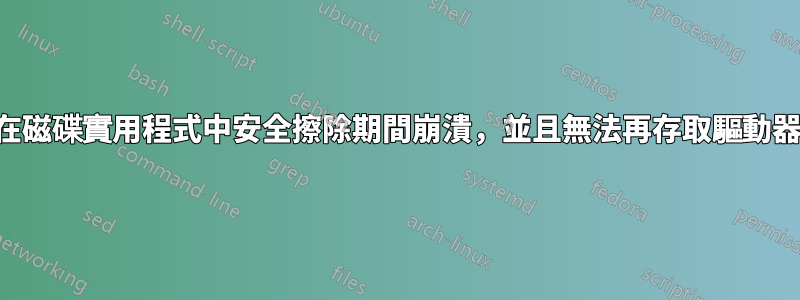 在磁碟實用程式中安全擦除期間崩潰，並且無法再存取驅動器