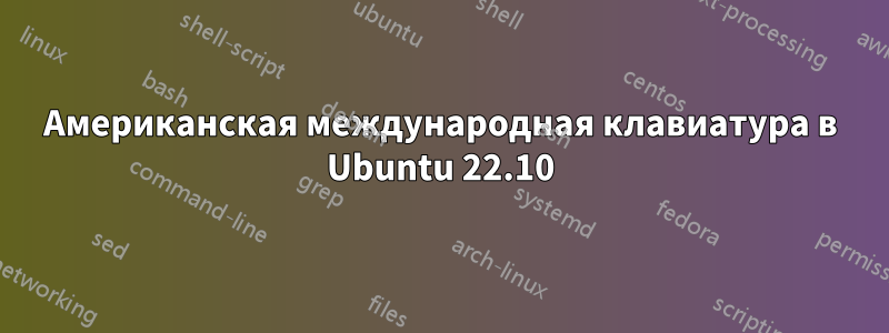 Американская международная клавиатура в Ubuntu 22.10