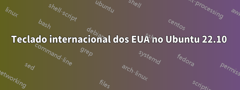 Teclado internacional dos EUA no Ubuntu 22.10