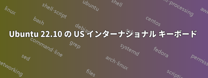 Ubuntu 22.10 の US インターナショナル キーボード