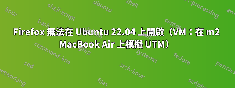 Firefox 無法在 Ubuntu 22.04 上開啟（VM：在 m2 MacBook Air 上模擬 UTM）