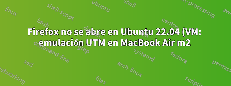 Firefox no se abre en Ubuntu 22.04 (VM: emulación UTM en MacBook Air m2)