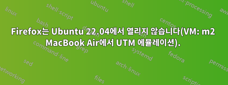 Firefox는 Ubuntu 22.04에서 열리지 않습니다(VM: m2 MacBook Air에서 UTM 에뮬레이션).