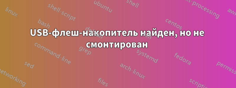 USB-флеш-накопитель найден, но не смонтирован