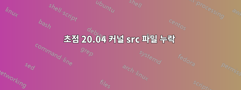 초점 20.04 커널 src 파일 누락