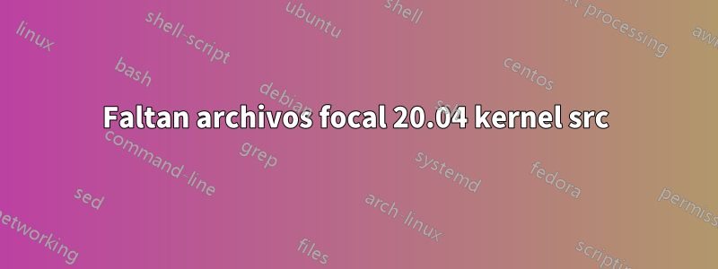 Faltan archivos focal 20.04 kernel src